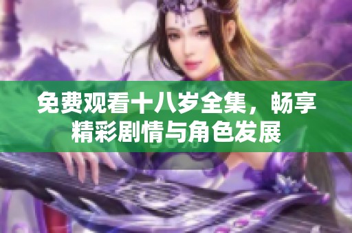 免费观看十八岁全集，畅享精彩剧情与角色发展