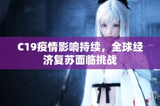 C19疫情影响持续，全球经济复苏面临挑战