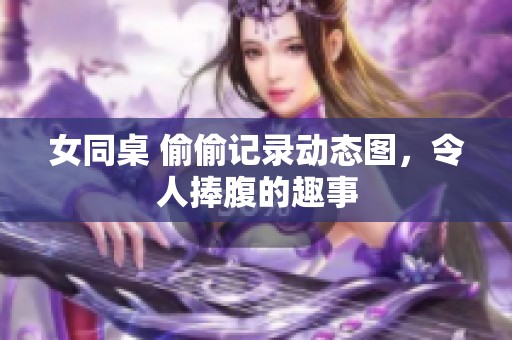 女同桌 偷偷记录动态图，令人捧腹的趣事