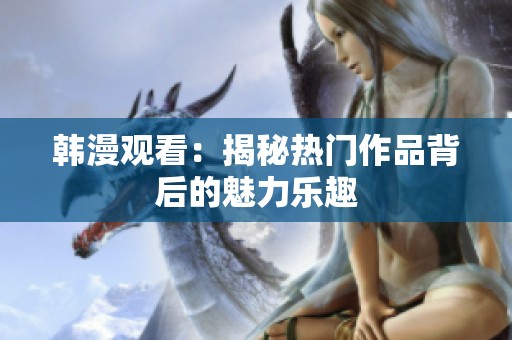 韩漫观看：揭秘热门作品背后的魅力乐趣