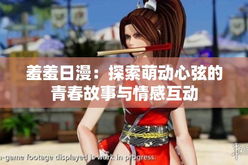 羞羞日漫：探索萌动心弦的青春故事与情感互动