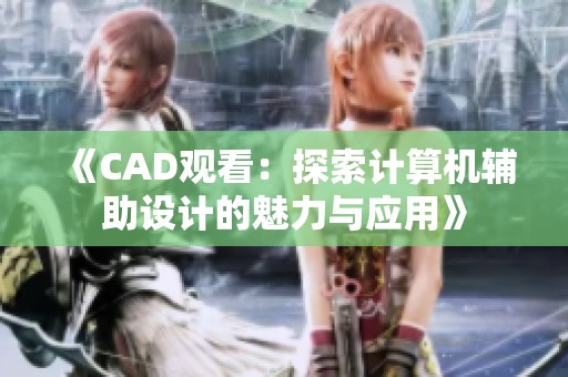 《CAD观看:探索计算机辅助设计的魅力与应用》 《CAD观看:探索计算机辅助设计的魅力与应用》