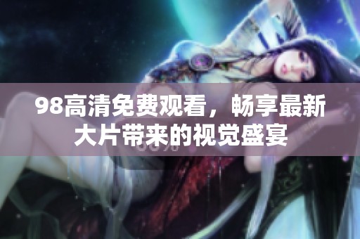 98高清免费观看，畅享最新大片带来的视觉盛宴