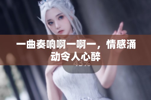 一曲奏响啊一啊一，情感涌动令人心醉