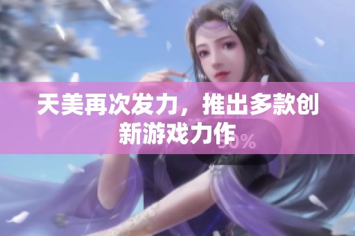 天美再次发力，推出多款创新游戏力作