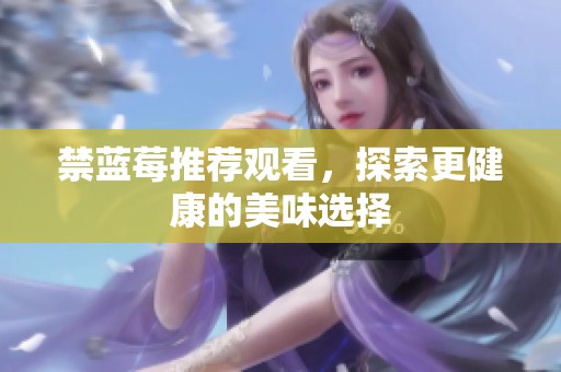 禁蓝莓推荐观看，探索更健康的美味选择