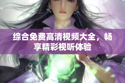 综合免费高清视频大全，畅享精彩视听体验