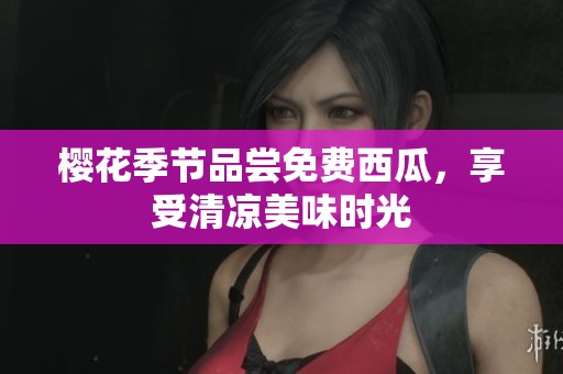 樱花季节品尝免费西瓜，享受清凉美味时光