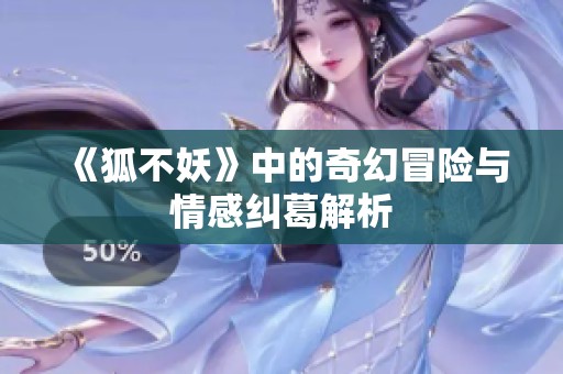 《狐不妖》中的奇幻冒险与情感纠葛解析