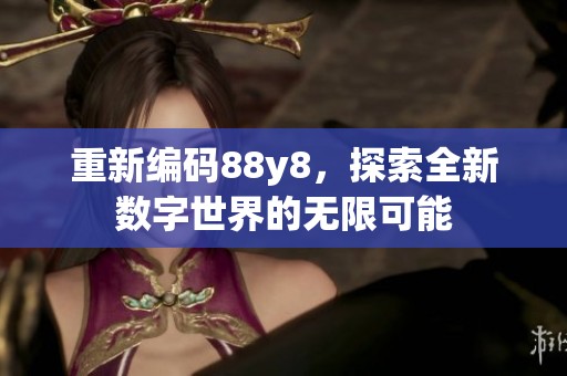 重新编码88y8，探索全新数字世界的无限可能