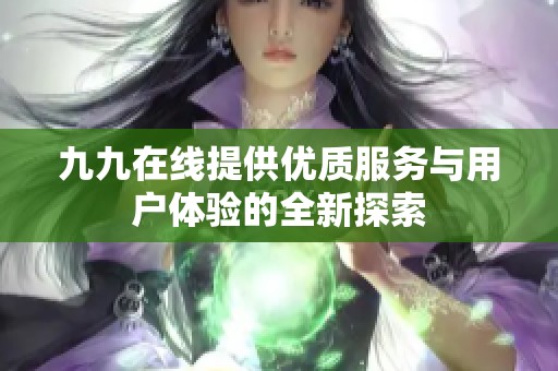 九九在线提供优质服务与用户体验的全新探索