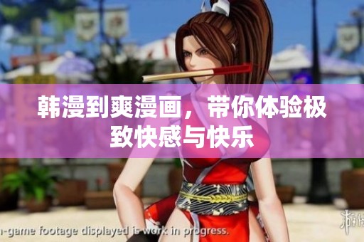 韩漫到爽漫画，带你体验极致快感与快乐