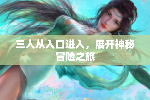 三人从入口进入，展开神秘冒险之旅