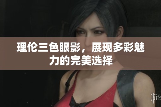 理伦三色眼影，展现多彩魅力的完美选择