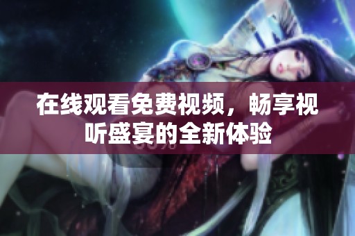 在线观看免费视频，畅享视听盛宴的全新体验