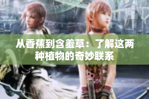 从香蕉到含羞草：了解这两种植物的奇妙联系