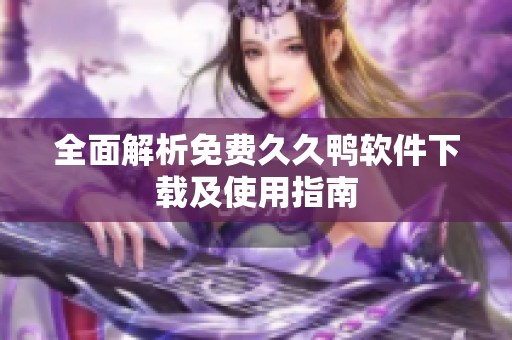 全面解析免费**鸭软件下载及使用指南
