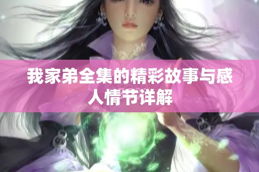 我家弟全集的精彩故事与感人情节详解