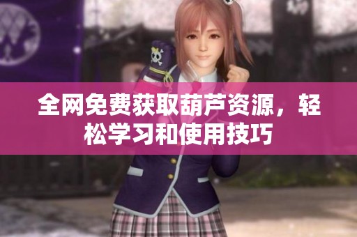 全网免费获取葫芦资源，轻松学习和使用技巧
