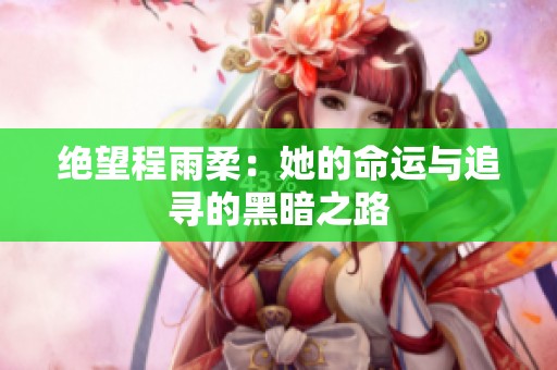 绝望程雨柔：她的命运与追寻的黑暗之路