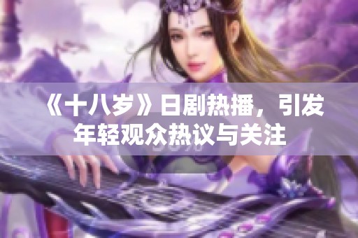 《十八岁》日剧热播，引发年轻观众热议与关注