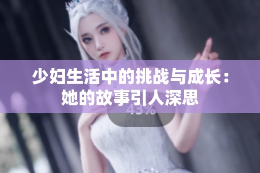 少妇生活中的挑战与成长：她的故事引人深思