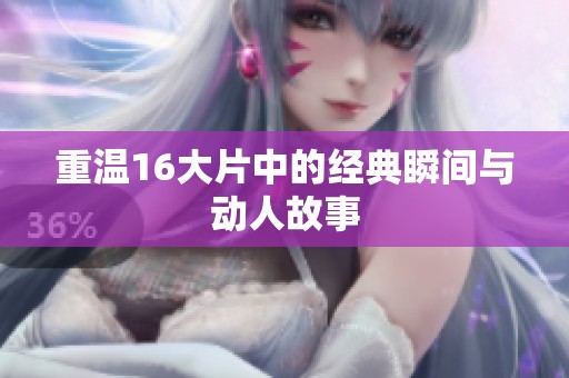 重温16大片中的经典瞬间与动人故事