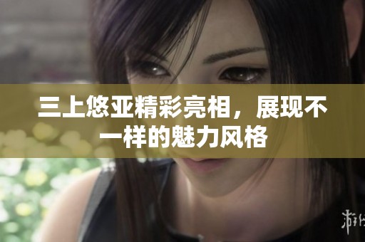三上悠亚精彩亮相，展现不一样的魅力风格