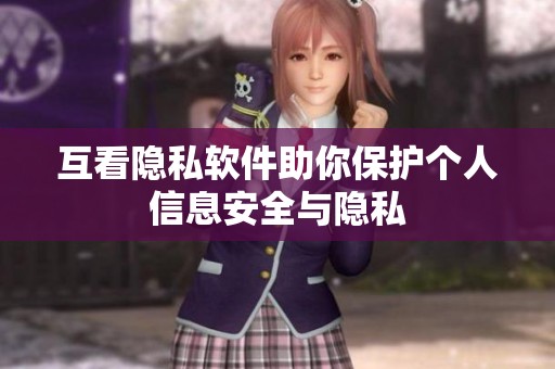 互看隐私软件助你保护个人信息安全与隐私