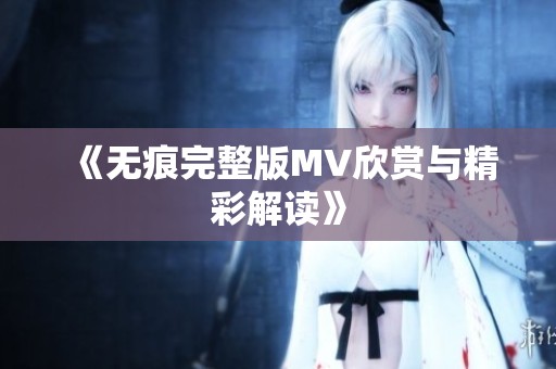 《无痕完整版MV欣赏与精彩解读》