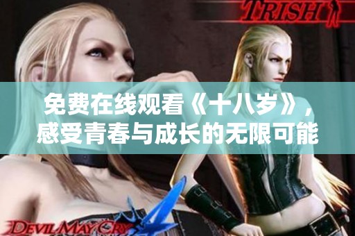 免费在线观看《十八岁》，感受青春与成长的无限可能