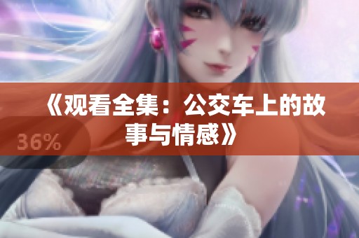 《观看全集：公交车上的故事与情感》