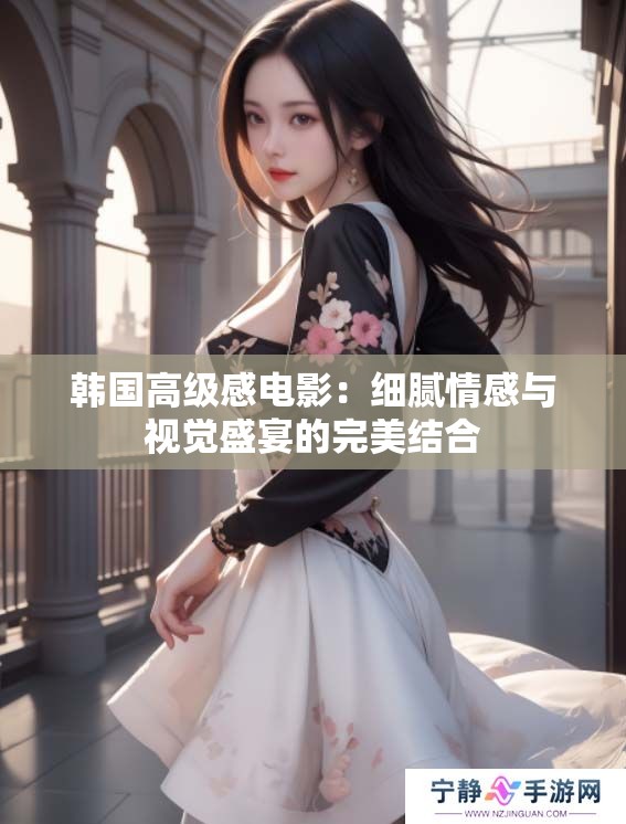 韩国高级感电影：细腻情感与视觉盛宴的完美结合