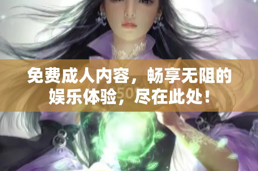 免费**内容，畅享无阻的娱乐体验，尽在此处！