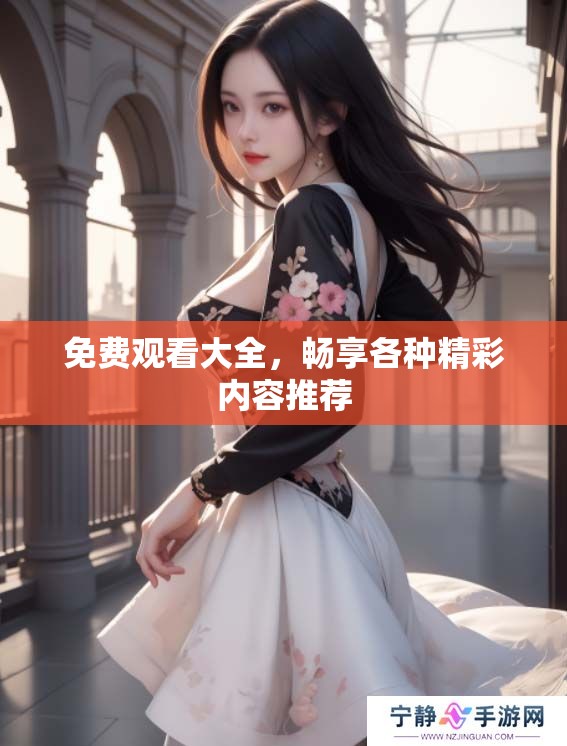 免费观看大全，畅享各种精彩内容推荐