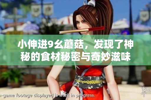 小伸进9幺蘑菇，发现了神秘的食材秘密与奇妙滋味