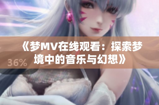 《梦MV在线观看：探索梦境中的音乐与幻想》