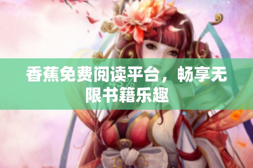 香蕉免费阅读平台，畅享无限书籍乐趣