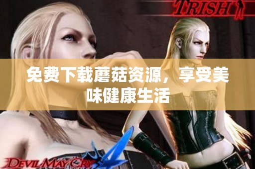免费下载蘑菇资源，享受美味健康生活
