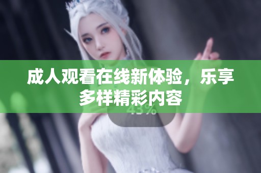 **观看在线新体验，乐享多样精彩内容