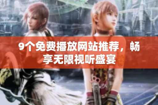 9个免费播放网站推荐，畅享无限视听盛宴