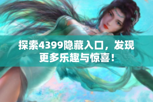 探索4399隐藏入口,发现更多乐趣与惊喜! 探索4399隐藏入口,发现更多乐趣与惊喜!