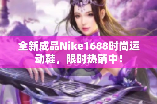 全新成品Nike1688时尚运动鞋，限时热销中！