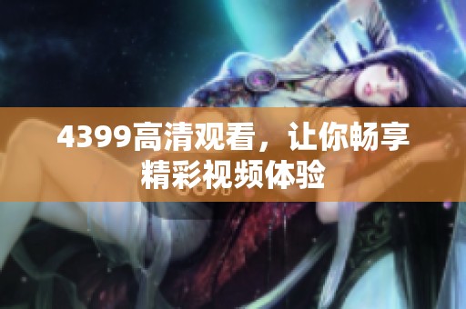4399高清观看，让你畅享精彩视频体验