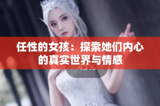 任性的女孩：探索她们内心的真实世界与情感