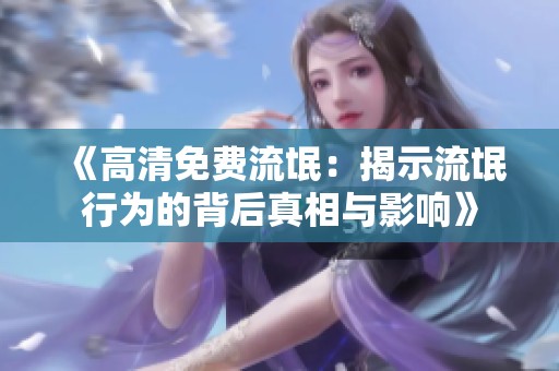 《高清免费流氓：揭示流氓行为的背后真相与影响》
