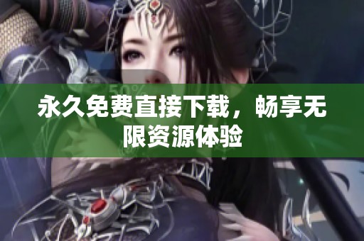 永久免费直接下载，畅享无限资源体验