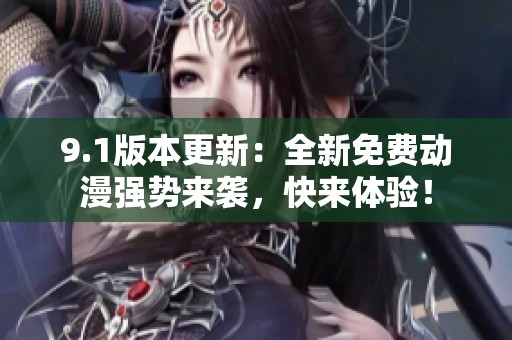 9.1版本更新:全新免费动漫强势来袭,快来体验! 9.1版本更新:全新免费动漫强势来袭,快来体验!