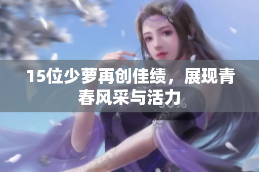 15位少萝再创佳绩，展现青春风采与活力