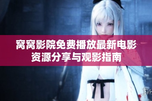 窝窝影院免费播放最新电影资源分享与观影指南